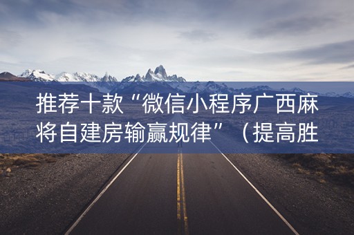 推荐十款“微信小程序广西麻将自建房输赢规律”（提高胜率软件)