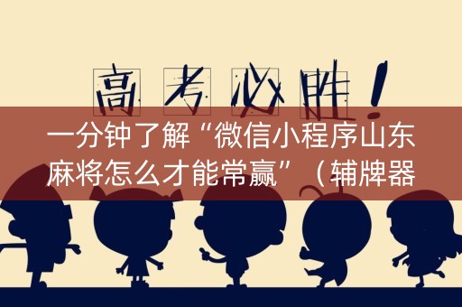 一分钟了解“微信小程序山东麻将怎么才能常赢”（辅牌器插件购买)