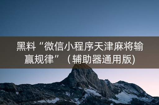 黑料“微信小程序天津麻将输赢规律”（辅助器通用版)