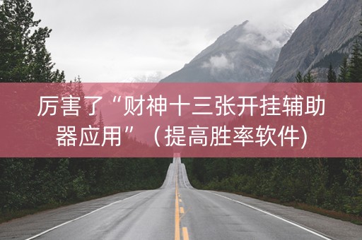厉害了“财神十三张开挂辅助器应用”（提高胜率软件)