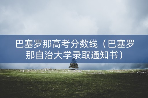 巴塞罗那高考分数线（巴塞罗那自治大学录取通知书）