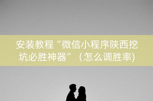 安装教程“微信小程序陕西挖坑必胜神器”（怎么调胜率)