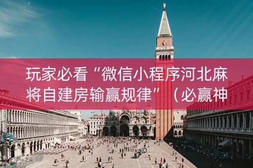 玩家必看“微信小程序河北麻将自建房输赢规律”（必赢神器)