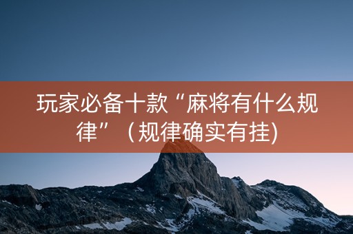 玩家必备十款“麻将有什么规律”（规律确实有挂)