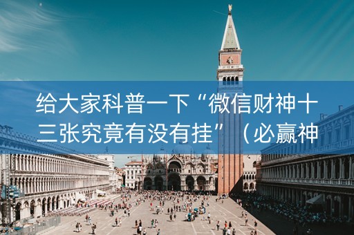 给大家科普一下“微信财神十三张究竟有没有挂”（必赢神器)