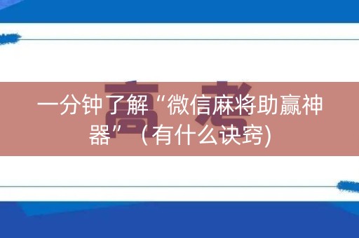 一分钟了解“微信麻将助赢神器”（有什么诀窍)