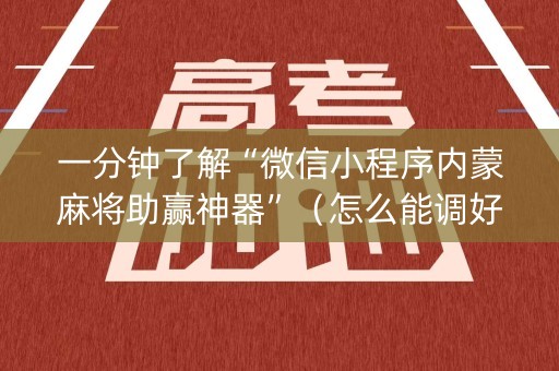 一分钟了解“微信小程序内蒙麻将助赢神器”（怎么能调好牌)