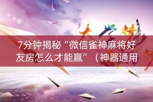 7分钟揭秘“微信雀神麻将好友房怎么才能赢”（神器通用版)