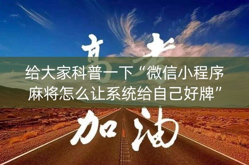 给大家科普一下“微信小程序麻将怎么让系统给自己好牌”（怎么能调好牌)