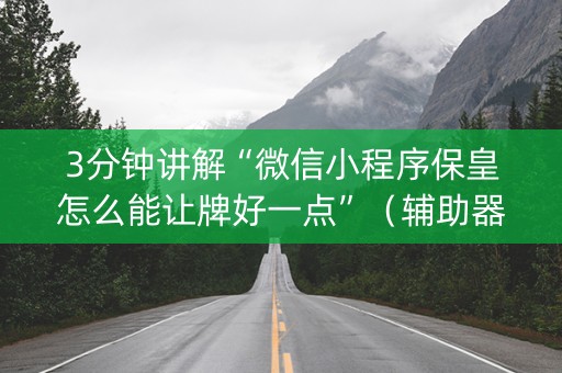 3分钟讲解“微信小程序保皇怎么能让牌好一点”（辅助器通用版)