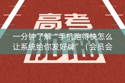 一分钟了解“手机跑得快怎么让系统给你发好牌”（会员会提高胜率吗)