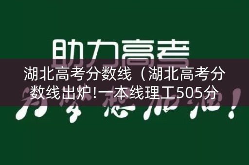 湖北高考分数线（湖北高考分数线出炉!一本线理工505分文史542分）