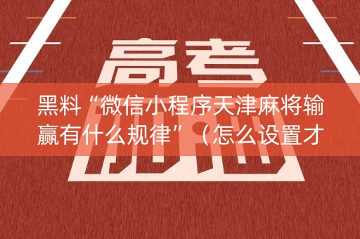 黑料“微信小程序天津麻将输赢有什么规律”（怎么设置才能赢)
