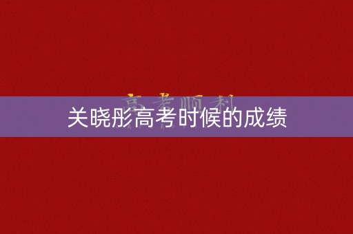 关晓彤高考时候的成绩