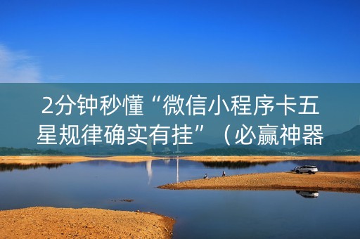 2分钟秒懂“微信小程序卡五星规律确实有挂”（必赢神器免费安装)