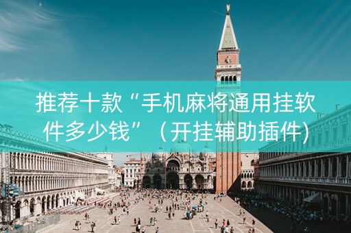 推荐十款“手机麻将通用挂软件多少钱”（开挂辅助插件)
