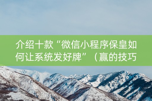 介绍十款“微信小程序保皇如何让系统发好牌”（赢的技巧规律)