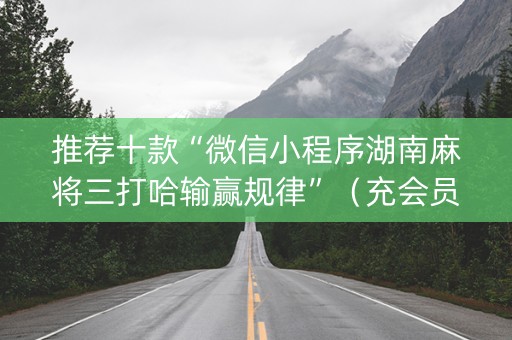 推荐十款“微信小程序湖南麻将三打哈输赢规律”（充会员胜率高)