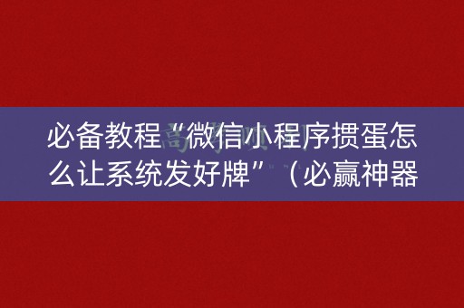 必备教程“微信小程序掼蛋怎么让系统发好牌”（必赢神器免费安装)