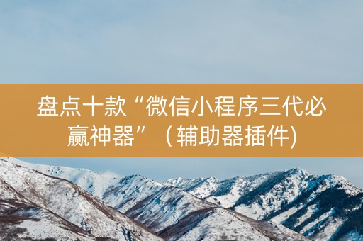 盘点十款“微信小程序三代必赢神器”（辅助器插件)
