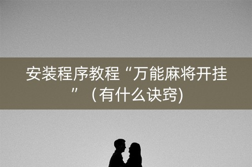 安装程序教程“万能麻将开挂”（有什么诀窍)