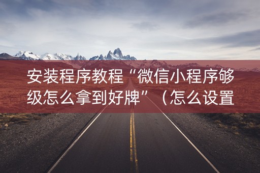 安装程序教程“微信小程序够级怎么拿到好牌”（怎么设置能有好牌)
