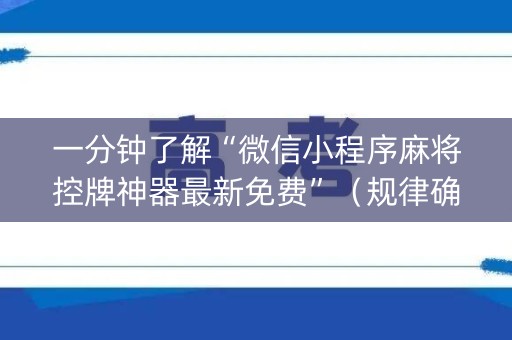 一分钟了解“微信小程序麻将控牌神器最新免费”（规律确实有挂)