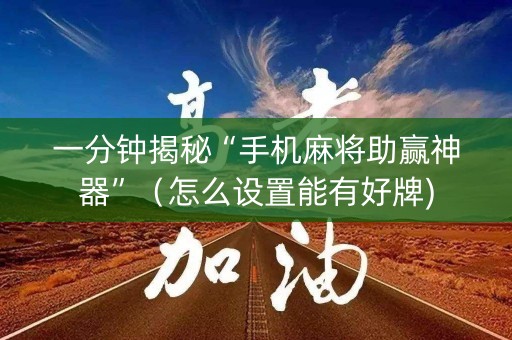 一分钟揭秘“手机麻将助赢神器”（怎么设置能有好牌)