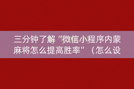 三分钟了解“微信小程序内蒙麻将怎么提高胜率”（怎么设置才能赢)