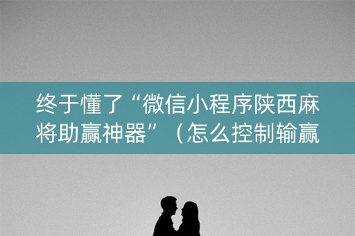 终于懂了“微信小程序陕西麻将助赢神器”（怎么控制输赢)