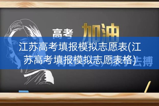 江苏高考填报模拟志愿表(江苏高考填报模拟志愿表格)