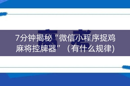 7分钟揭秘“微信小程序捉鸡麻将控牌器”（有什么规律)