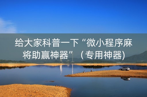 给大家科普一下“微小程序麻将助赢神器”（专用神器)