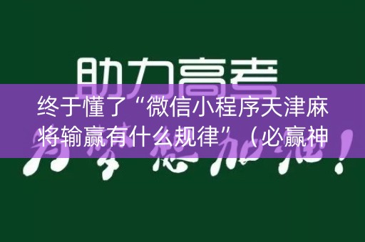 终于懂了“微信小程序天津麻将输赢有什么规律”（必赢神器)