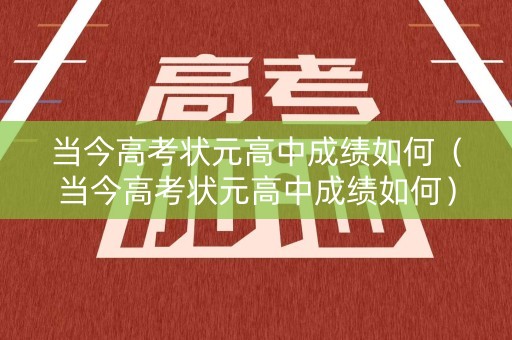 当今高考状元高中成绩如何（当今高考状元高中成绩如何）