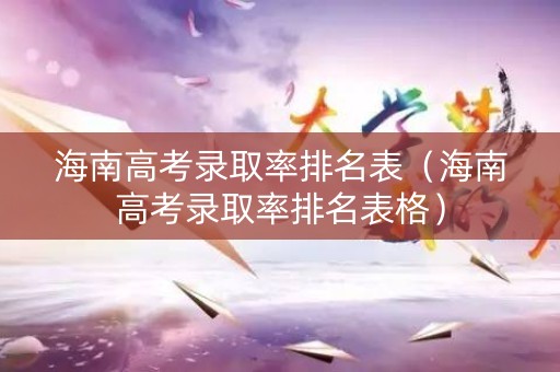 海南高考录取率排名表（海南高考录取率排名表格）