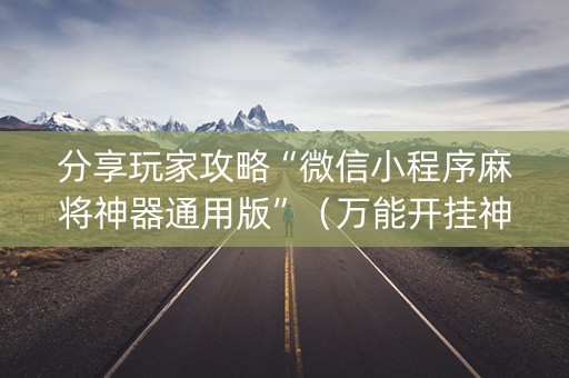 分享玩家攻略“微信小程序麻将神器通用版”（万能开挂神器)
