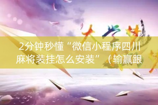 2分钟秒懂“微信小程序四川麻将装挂怎么安装”（输赢跟id号有关系吗)