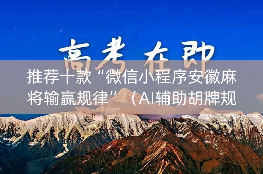 推荐十款“微信小程序安徽麻将输赢规律”（AI辅助胡牌规则)