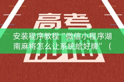 安装程序教程“微信小程序湖南麻将怎么让系统给好牌”（辅助器通用版)