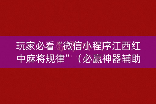 玩家必看“微信小程序江西红中麻将规律”（必赢神器辅助器)