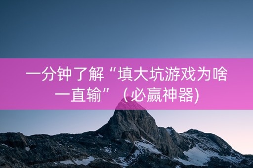 一分钟了解“填大坑游戏为啥一直输”（必赢神器)