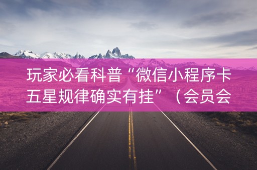 玩家必看科普“微信小程序卡五星规律确实有挂”（会员会提高胜率吗)