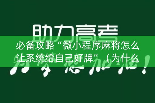 必备攻略“微小程序麻将怎么让系统给自己好牌”（为什么有人一直赢)