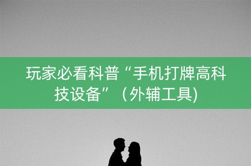 玩家必看科普“手机打牌高科技设备”（外辅工具)