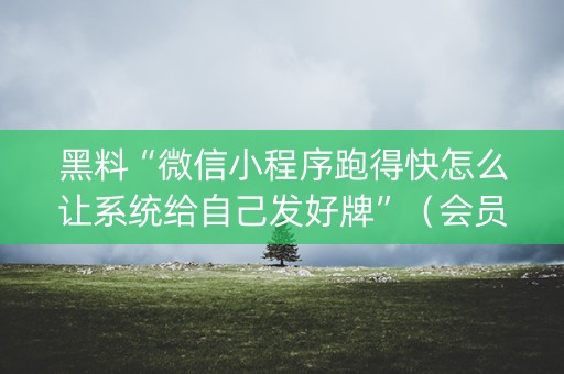 黑料“微信小程序跑得快怎么让系统给自己发好牌”（会员会提高胜率吗)