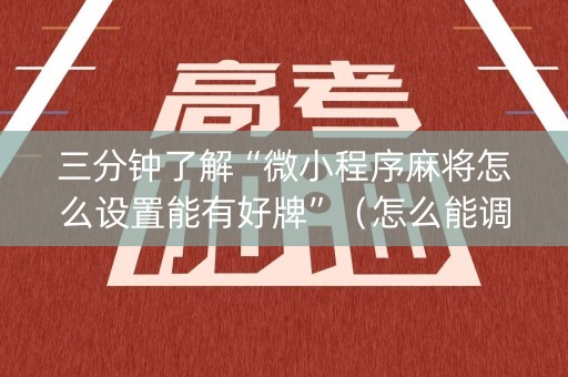 三分钟了解“微小程序麻将怎么设置能有好牌”（怎么能调好牌)