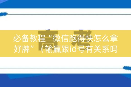 必备教程“微信跑得快怎么拿好牌”（输赢跟id号有关系吗)