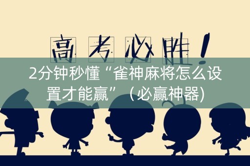 2分钟秒懂“雀神麻将怎么设置才能赢”（必赢神器)