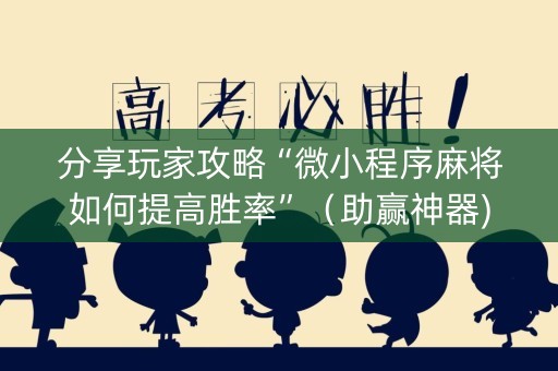 分享玩家攻略“微小程序麻将如何提高胜率”（助赢神器)